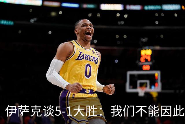 伊萨克谈5-1大胜：我们不能因此飘飘然，接下来的对手更强