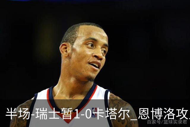 半场-瑞士暂1-0卡塔尔 恩博洛攻入本届首粒点球，弗罗伊勒造点