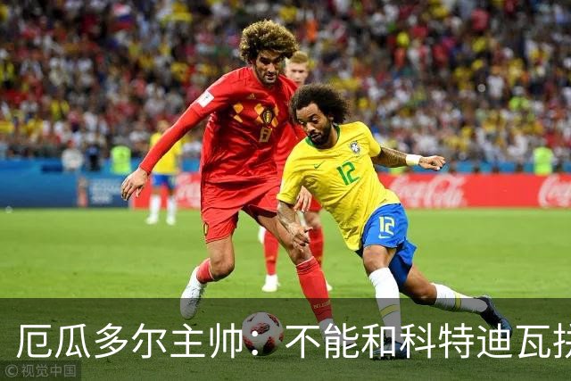 厄瓜多尔主帅：不能和科特迪瓦拼对抗得另寻他法 我们充满了信心
